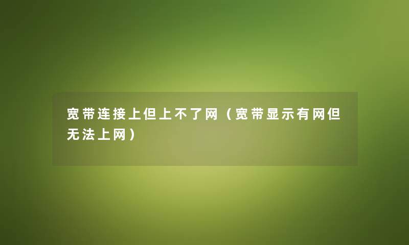 宽带连接上但上不了网（宽带显示有网但无法上网）