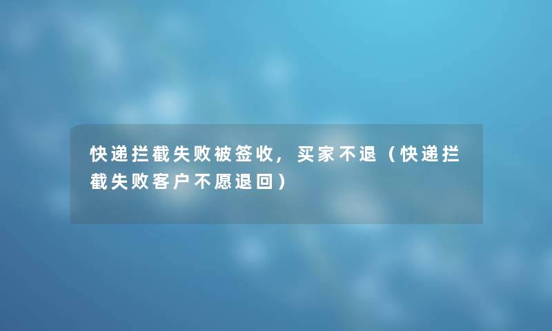快递拦截失败被签收,买家不退（快递拦截失败客户不愿退回）