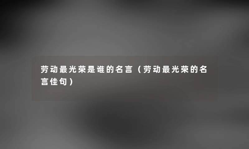 劳动光荣是谁的名言（劳动光荣的名言佳句）