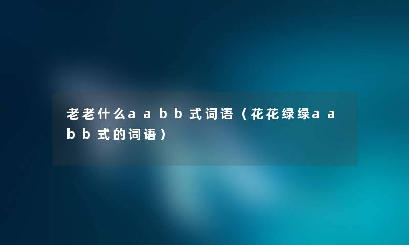 老老什么aabb式词语（花花绿绿aabb式的词语）