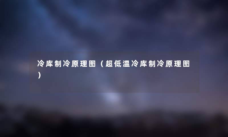 冷库制冷原理图（超低温冷库制冷原理图）