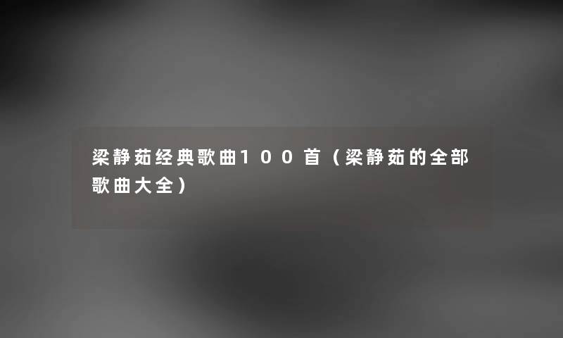 梁静茹经典歌曲几首（梁静茹的整理的歌曲大全）