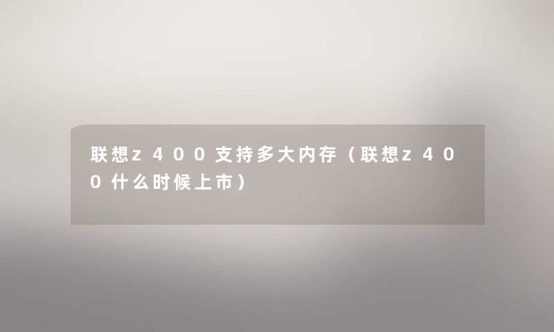 联想z400支持多大内存（联想z400什么时候上市）