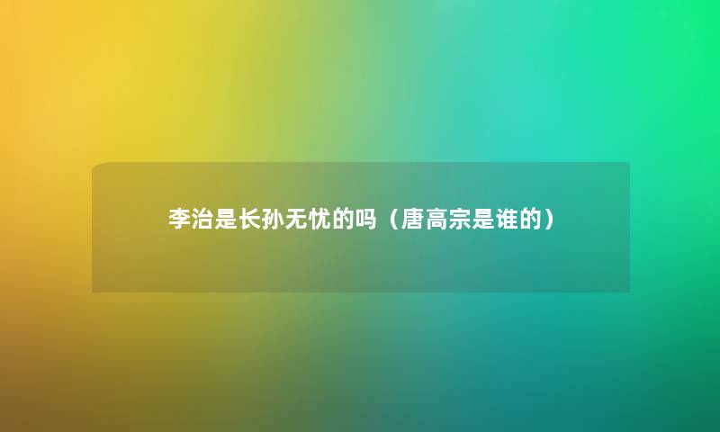 李治是长孙无忧的吗（唐高宗是谁的）
