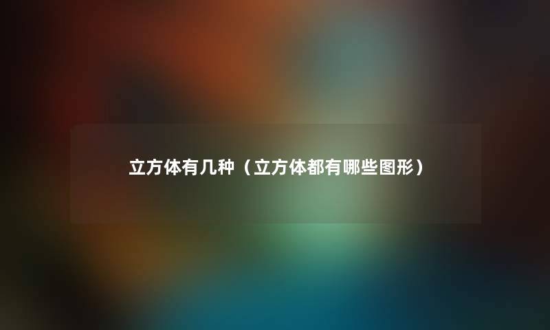 立方体有几种（立方体都有哪些图形）