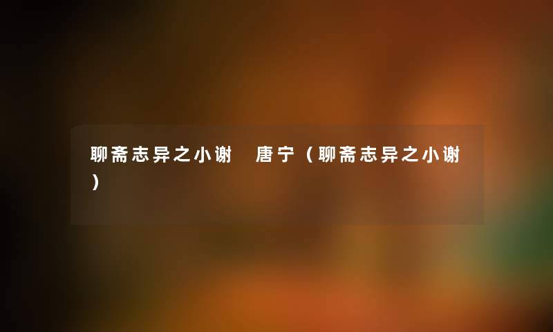 聊斋志异之小谢 唐宁(聊斋志异之小谢) 聊斋志异之小谢 唐宁(聊斋志异之小谢)
