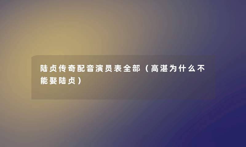 陆贞传奇配音演员表整理的（高湛为什么不能娶陆贞）