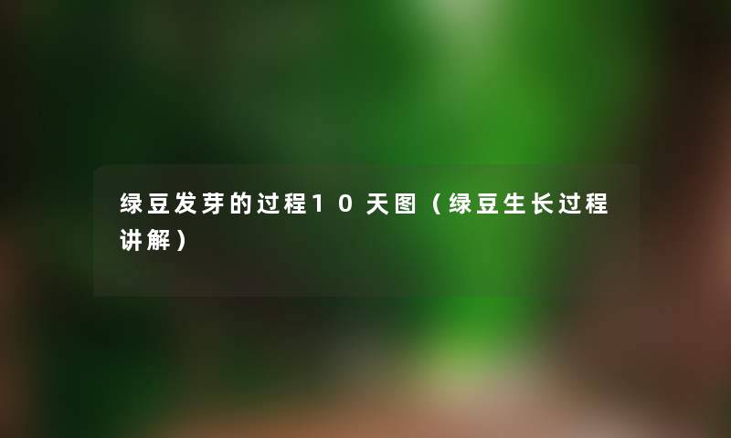 绿豆发芽的过程10天图（绿豆生长过程讲解）