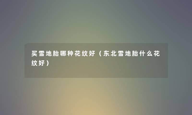 买雪地胎哪种花纹好（东北雪地胎什么花纹好）