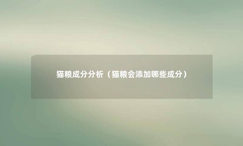 猫粮成分分析（猫粮会添加哪些成分）