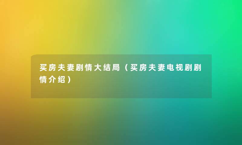 买房夫妻剧情大结局（买房夫妻电视剧剧情介绍）