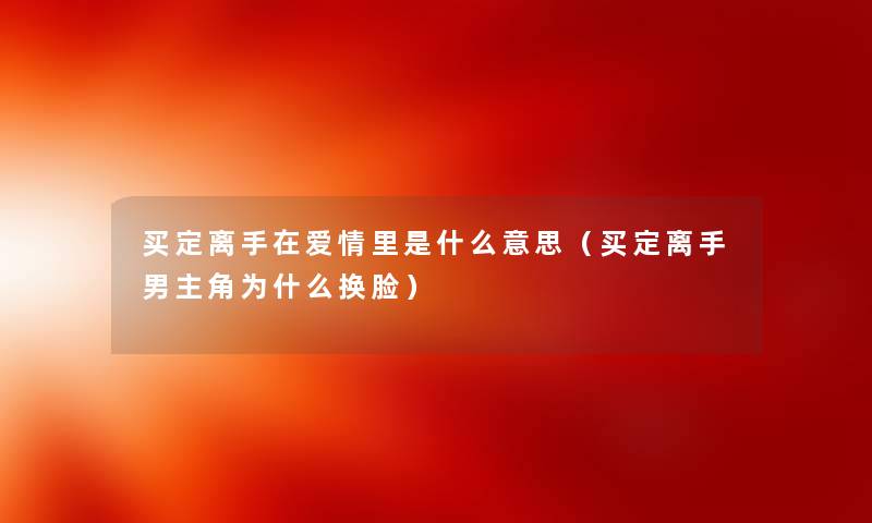 买定离手在爱情里是什么意思（买定离手男主角为什么换脸）