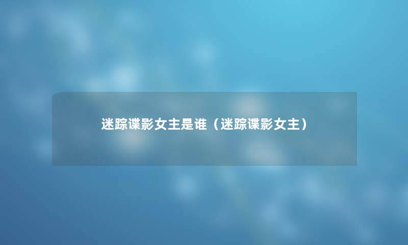 迷踪谍影女主是谁（迷踪谍影女主）