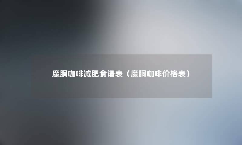 魔胴咖啡减肥食谱表（魔胴咖啡价格表）