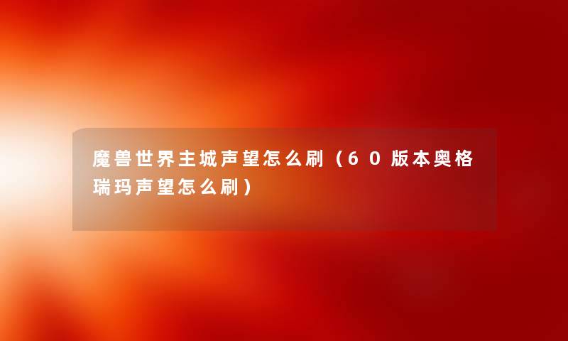 魔兽世界主城声望怎么刷（60版本奥格瑞玛声望怎么刷）