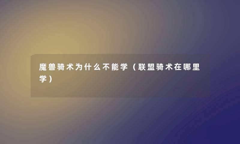 魔兽骑术为什么不能学（联盟骑术在哪里学）