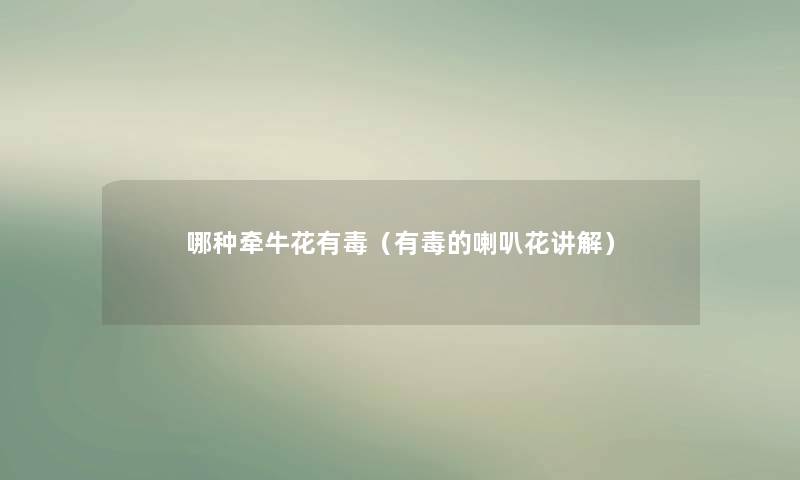 哪种牵牛花有毒（有毒的喇叭花讲解）
