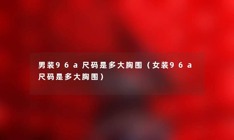 男装96a尺码是多大胸围（女装96a尺码是多大胸围）