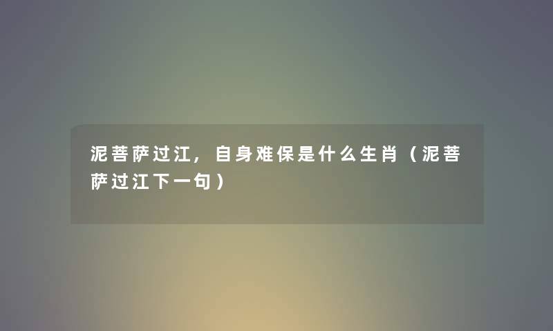 泥菩萨过江,自身难保是什么生肖（泥菩萨过江下一句）