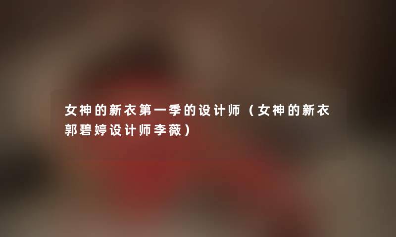 女神的新衣第一季的设计师（女神的新衣郭碧婷设计师李薇）