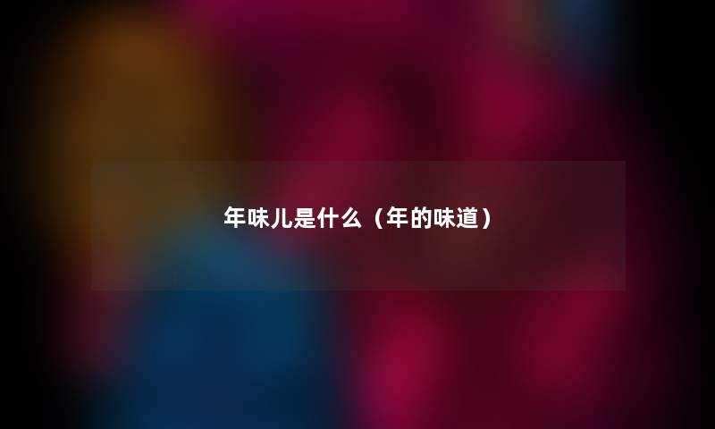 年味儿是什么（年的味道）