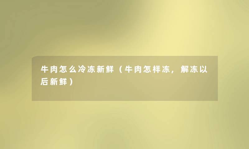 牛肉怎么冷冻新鲜（牛肉怎样冻,解冻以后新鲜）