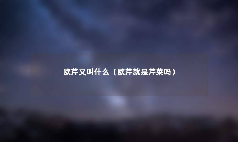 欧芹又叫什么（欧芹就是芹菜吗）