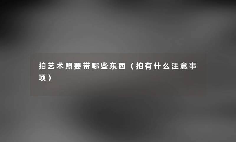 拍艺术照要带哪些东西（拍有什么注意事项）