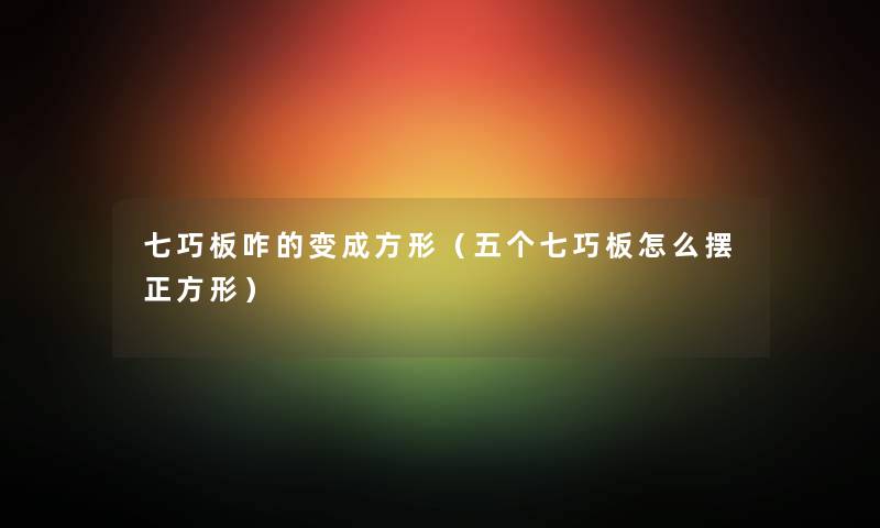 七巧板咋的变成方形（五个七巧板怎么摆正方形）