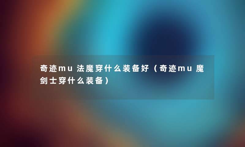 奇迹mu法魔穿什么装备好（奇迹mu魔剑士穿什么装备）
