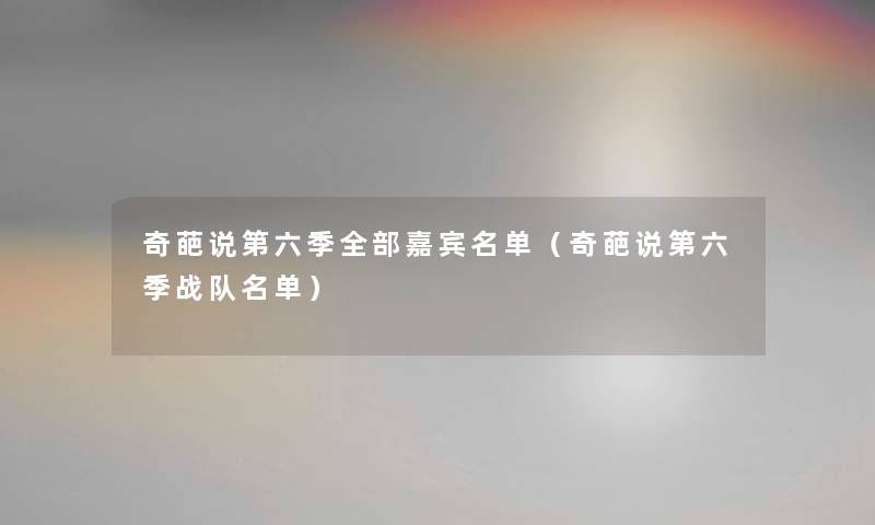 奇葩说第六季整理的嘉宾名单（奇葩说第六季战队名单）