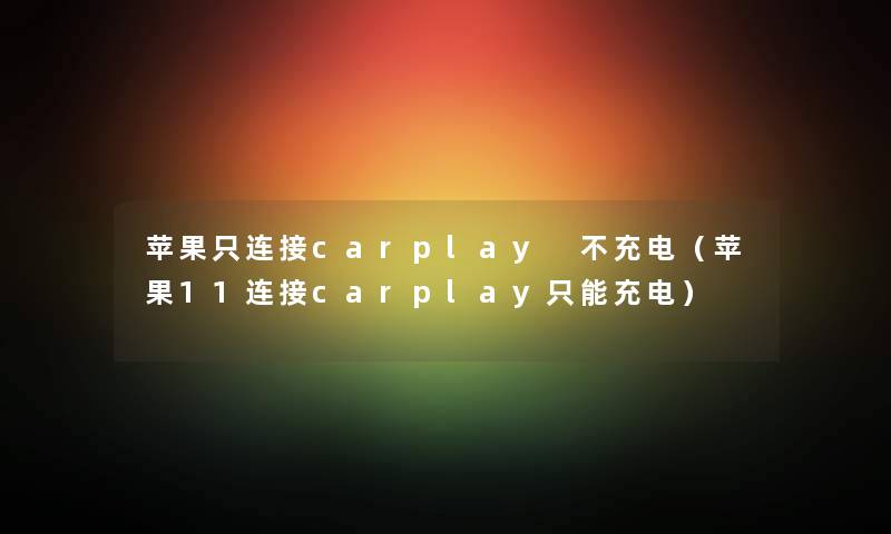 苹果只连接carplay 不充电（苹果11连接carplay只能充电）