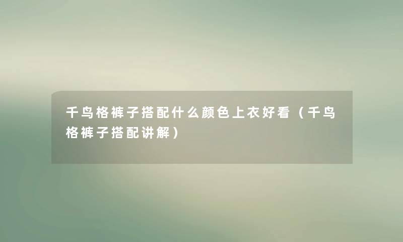 千鸟格裤子搭配什么颜色上衣好看（千鸟格裤子搭配讲解）