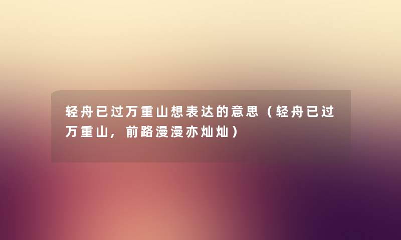 轻舟已过万重山想表达的意思（轻舟已过万重山,前路漫漫亦灿灿）