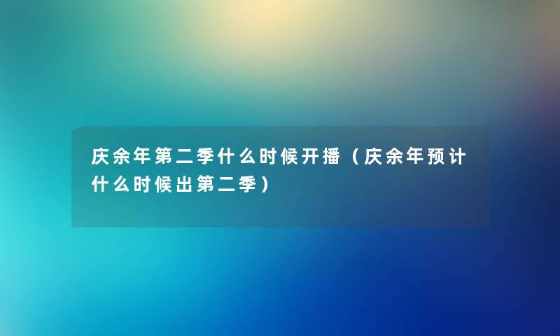 庆余年第二季什么时候开播（庆余年预计什么时候出第二季）