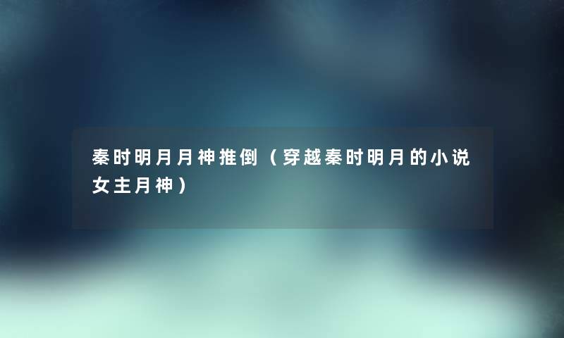 秦时明月月神推倒（穿越秦时明月的小说女主月神）