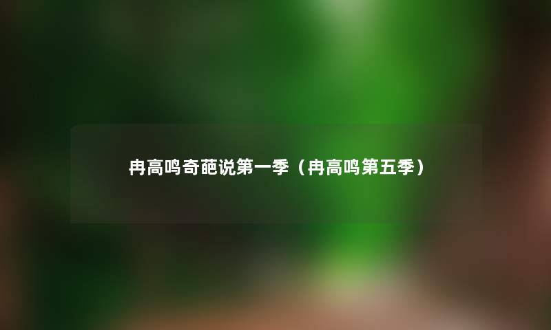 冉高鸣奇葩说第一季（冉高鸣第五季）
