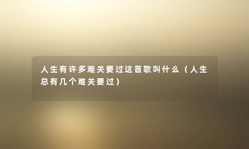 人生有许多难关要过这首歌叫什么（人生总有几个难关要过）