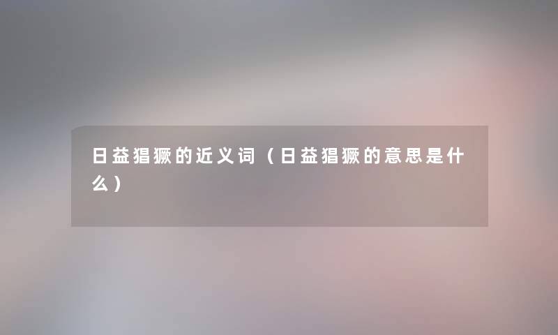 日益猖獗的近义词（日益猖獗的意思是什么）