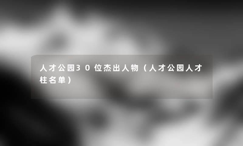 人才公园30位杰出人物（人才公园人才柱名单）