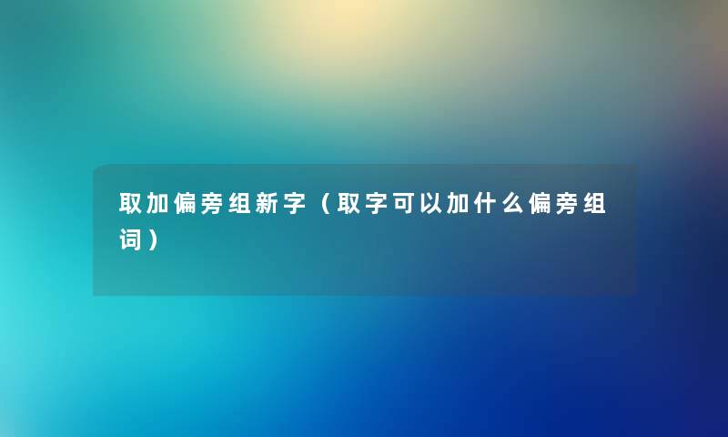 取加偏旁组新字（取字可以加什么偏旁组词）