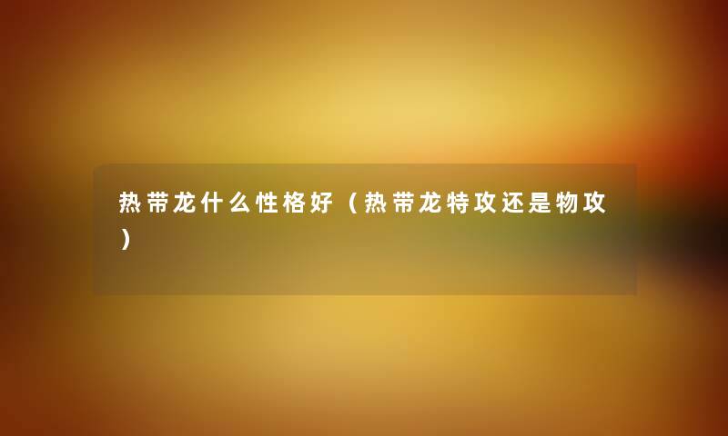 热带龙什么性格好（热带龙特攻还是物攻）