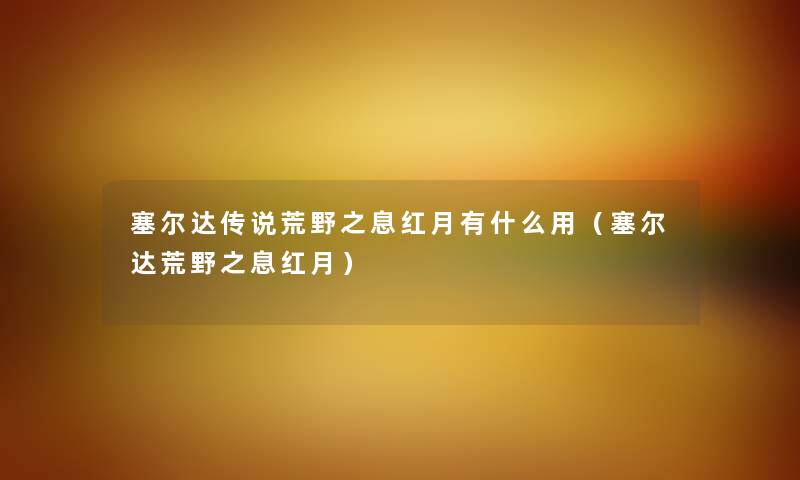 塞尔达传说荒野之息红月有什么用（塞尔达荒野之息红月）