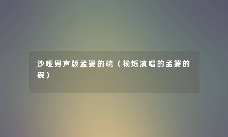 沙哑男声版孟婆的碗（杨烁演唱的孟婆的碗）