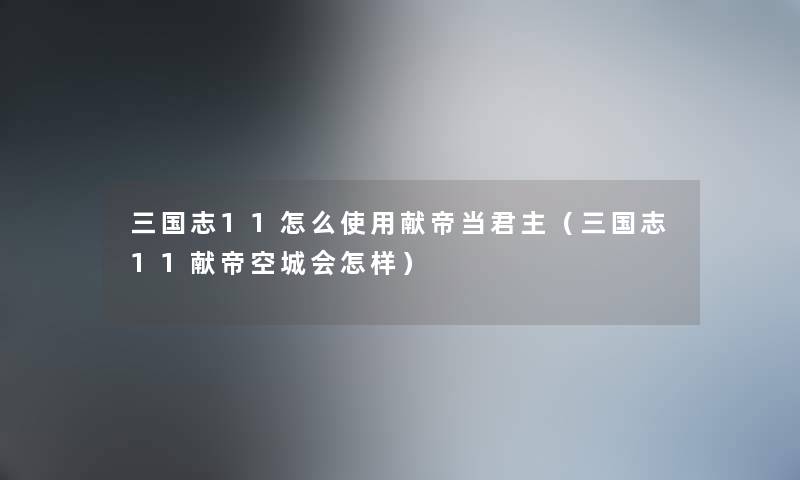 三国志11怎么使用献帝当君主（三国志11献帝空城会怎样）