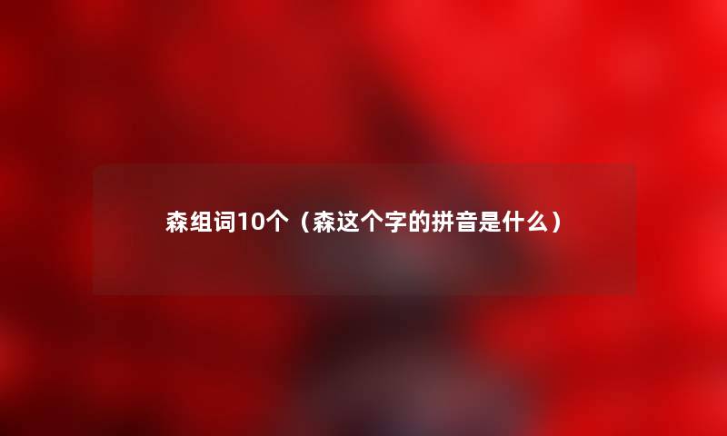 森组词10个（森这个字的拼音是什么）