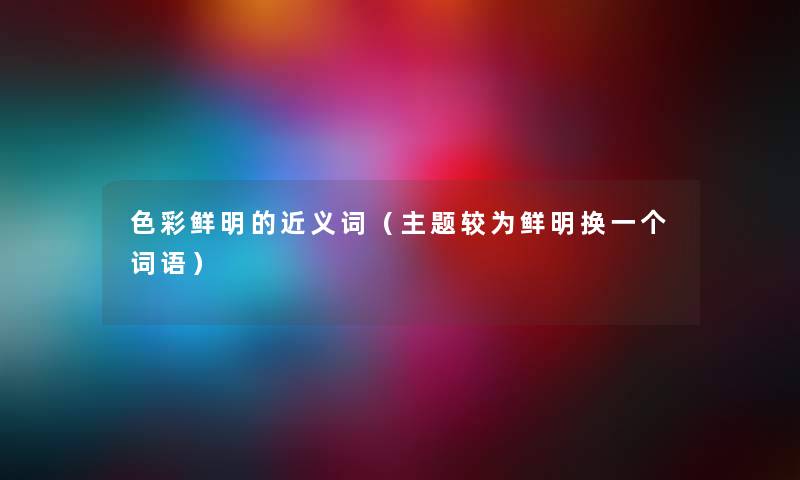 色彩鲜明的近义词（主题较为鲜明换一个词语）