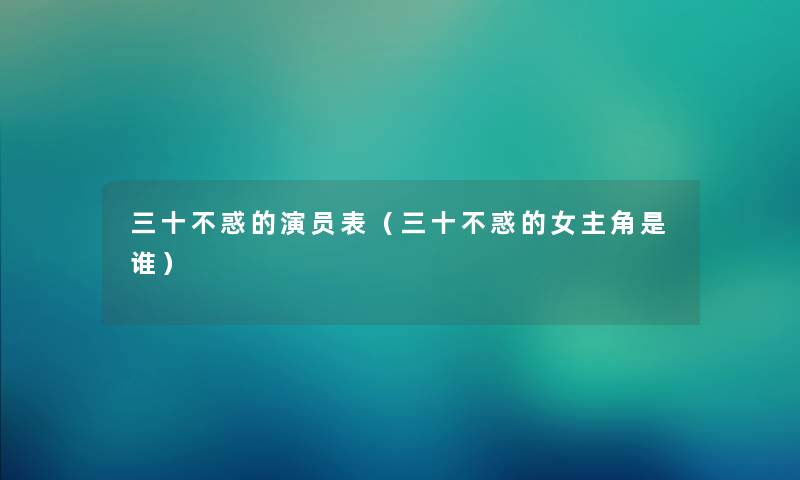 三十不惑的演员表（三十不惑的女主角是谁）