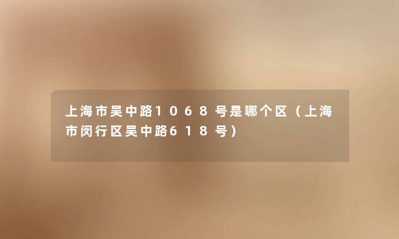 上海市吴中路1068号是哪个区（上海市闵行区吴中路618号）