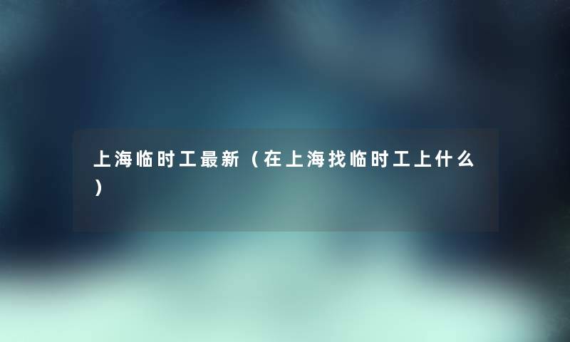 上海临时工新（在上海找临时工上什么）
